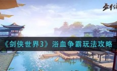 剑侠世界3浴血争霸玩法攻略大全最新（剑侠世界3浴血争霸玩法攻略）