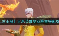 上古王冠火系英雄毕业阵容搭配攻略（怎么可以错过）