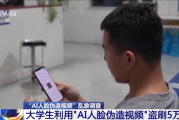 央视曝光AI人脸伪造盗刷案：大学生用AI伪造视频！盗刷5万余元