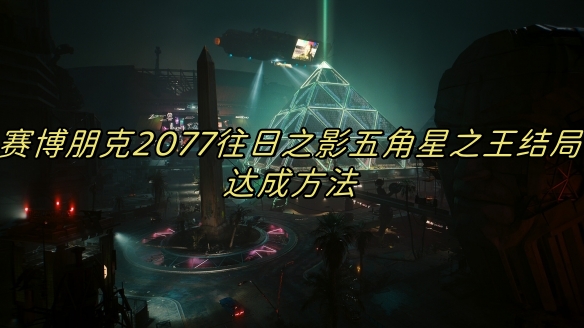 赛博朋克往日恩仇位置（赛博朋克2077往日之影五角星之王结局达成方法） 第1张