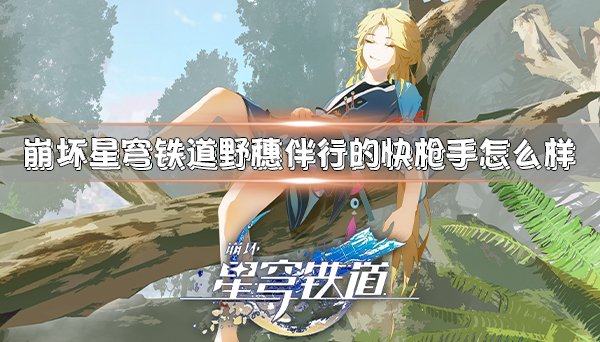 崩坏:铁道星穹（崩坏星穹铁道野穗伴行的快枪手怎么样） 第1张