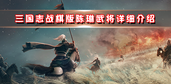 三国志战略版陈琳和卢植（三国志战棋版陈琳武将详细介绍） 第1张