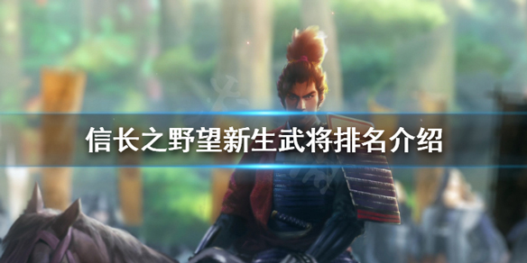 信长之野望新生武将排名介绍（信长之野望新生武将排名介绍） 第1张