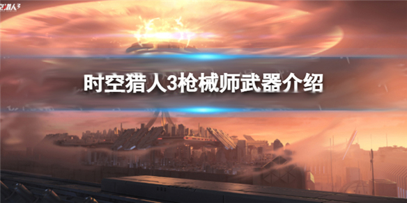 时空猎人3枪械师武器介绍大全视频（时空猎人3枪械师武器介绍） 第1张