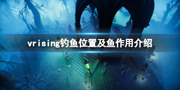 吸血鬼坠落起源贴吧（吸血鬼崛起v rising钓鱼位置及鱼作用介绍） 第1张