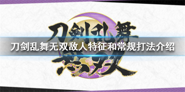 刀剑乱舞 一骑打（刀剑乱舞无双敌人特征和常规打法介绍） 第1张