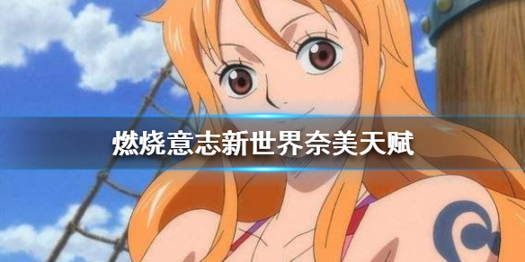 燃烧意志奈莫怎么打（航海王燃烧意志新世界奈美天赋介绍） 第1张
