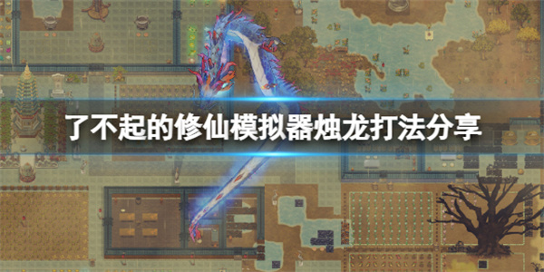 了不起的修仙模拟器打烛龙怎么打（了不起的修仙模拟器烛龙打法分享） 第1张