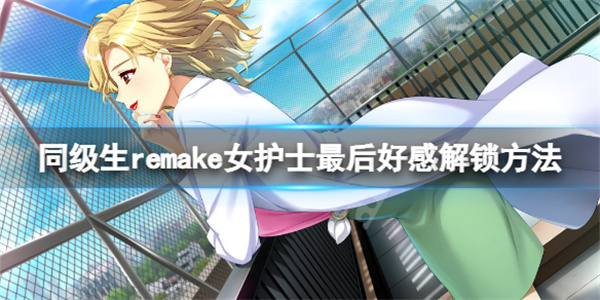 同级生Remake怎么解锁（同级生remake女护士最后好感解锁方法） 第1张
