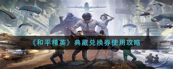 和平精英奖品兑换在哪里领（和平精英典藏兑换券使用攻略） 第1张