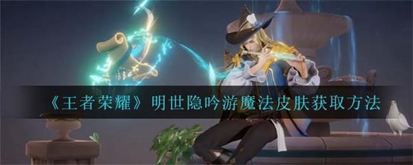 王者荣耀明世隐技能介绍视频（王者荣耀明世隐吟游魔法皮肤获取方法） 第1张