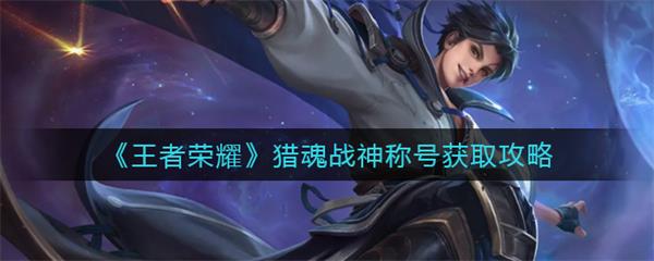 猎魂是谁的皮肤（王者荣耀猎魂战神称号获取攻略） 第1张