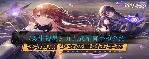 双生视界反击军号（双生视界九九式军官手枪介绍） 第1张