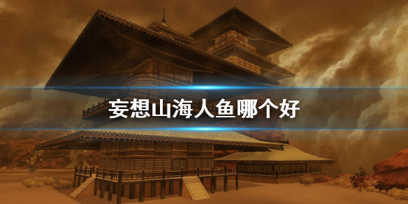 妄想山海人鱼强不强（妄想山海人鱼哪个好） 第1张