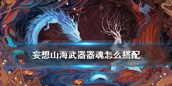 妄想山海pvp武器器魂（妄想山海武器器魂怎么搭配） 第1张