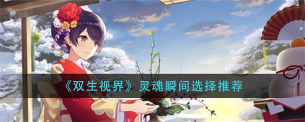 双生视界必练角色（双生视界灵魂瞬间选择推荐） 第1张