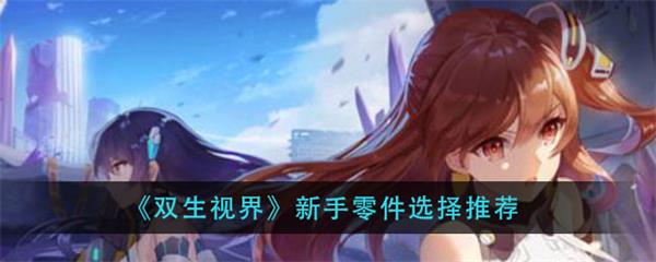 双生视界新手零件选择推荐（双生视界新手零件选择推荐） 第1张