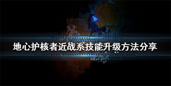 地心之眼找不到了（地心护核者近战系技能升级方法分享） 第1张