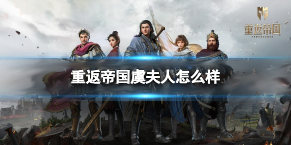 重返帝国怎么玩（重返帝国虞夫人怎么样） 第1张