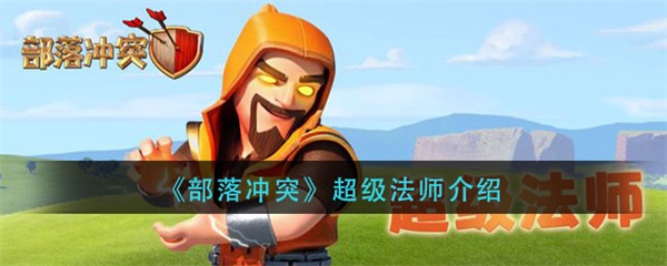 部落冲突超级法师怎么玩（部落冲突超级法师介绍） 第1张