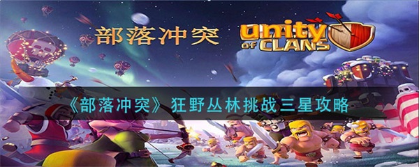 部落冲突狂野丛林挑战三星教程视频（部落冲突狂野丛林挑战三星攻略） 第1张