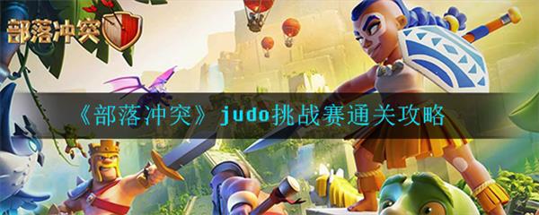 部落冲突挑战赛攻略视频（部落冲突judo挑战赛通关攻略） 第1张