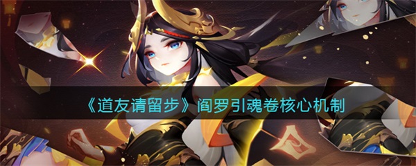 道友请留步魂炼（道友请留步阎罗引魂卷核心机制） 第1张