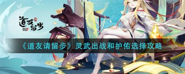 道友请留步灵武护佑有没有阵位加成（道友请留步灵武出战和护佑选择攻略） 第1张