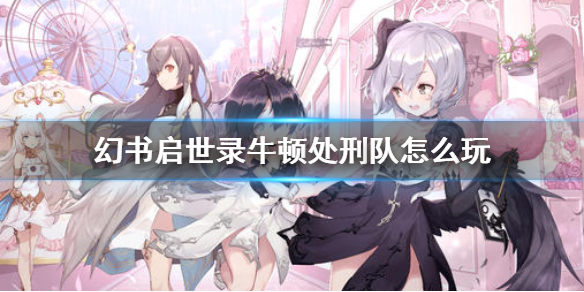 幻书启世录处刑队怎么搭配（幻书启世录牛顿处刑队怎么玩） 第1张