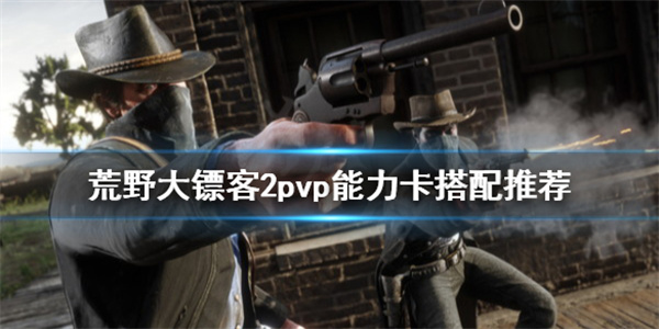 荒野大镖客2ol能力卡搭配2020（荒野大镖客2pvp能力卡搭配推荐） 第1张