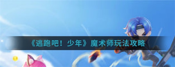 逃跑吧少年里的魔术师（逃跑吧少年魔术师玩法攻略） 第1张