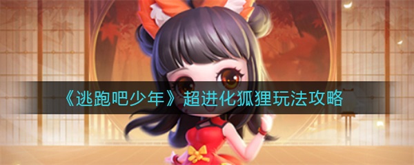 逃跑吧少年进化史怎么获得（逃跑吧少年超进化狐狸玩法攻略） 第1张