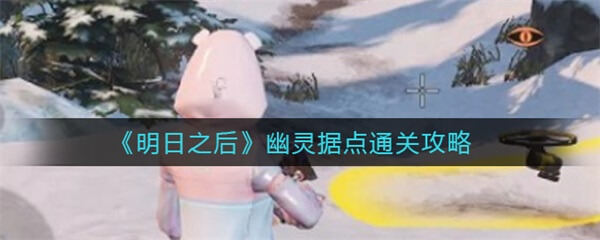 明日之后幽灵据点通关攻略图文（明日之后幽灵据点通关攻略） 第1张