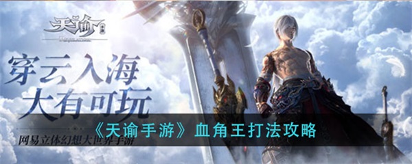 天谕各种死法（天谕手游血角王打法攻略） 第1张