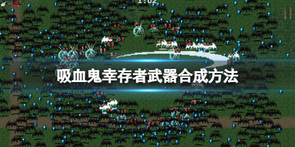 吸血鬼幸存者武器合成方法图解（吸血鬼幸存者武器合成方法） 第1张