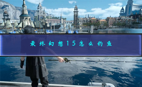 最终幻想15钓鱼支线任务（最终幻想15怎么钓鱼） 第1张