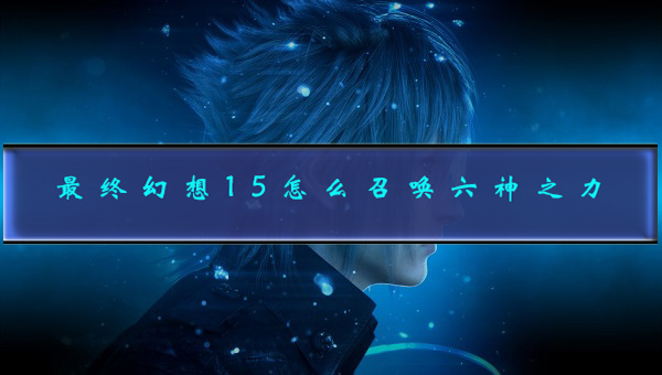 最终幻想15招呼神按键（最终幻想15怎么召唤六神之力） 第1张