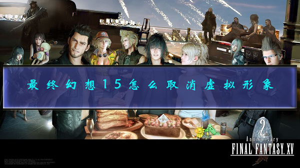 最终幻想15如何取消虚拟外观（最终幻想15怎么取消虚拟形象） 第1张
