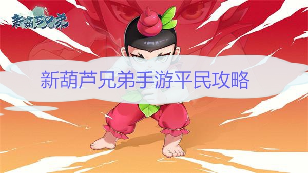 新葫芦兄弟手游平民攻略（新葫芦兄弟手游平民攻略） 第1张