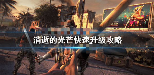 消逝的光芒快速升级攻略图文大全（消逝的光芒快速升级攻略） 第1张