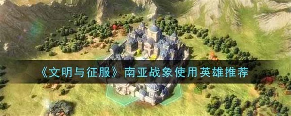 文明与征服阵容攻略（文明与征服南亚战象使用英雄推荐） 第1张