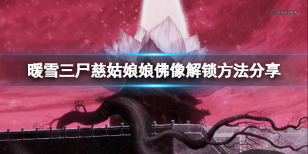 暖雪三尸慈姑娘娘（暖雪三尸慈姑娘娘佛像解锁方法分享） 第1张