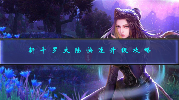 新斗罗大陆手游升级怎么快（新斗罗大陆快速升级攻略） 第1张