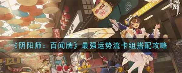 阴阳师百闻牌流派（阴阳师百闻牌最强运势流卡组搭配攻略） 第1张