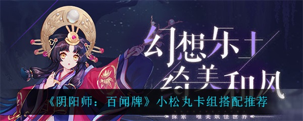 阴阳师小松丸多少命中（阴阳师百闻牌小松丸卡组搭配推荐） 第1张