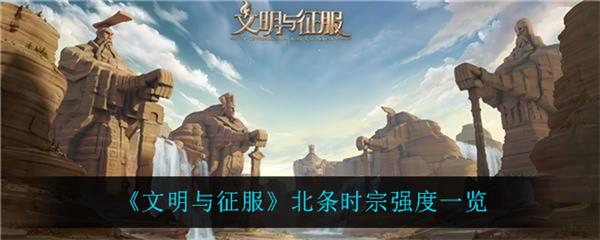 文明与征服什么时候（文明与征服北条时宗强度一览） 第1张