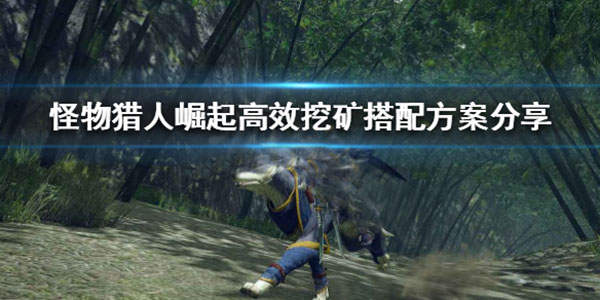 怪物猎人崛起 刷矿（怪物猎人崛起高效挖矿搭配方案分享） 第1张