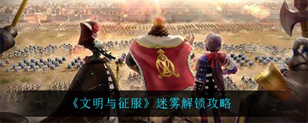 文明与征服游戏视频（文明与征服迷雾解锁攻略） 第1张