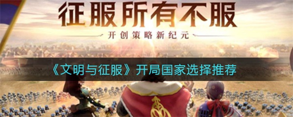文明与征服手游攻略（文明与征服开局国家选择推荐） 第1张