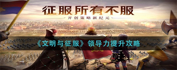 文明与征服手游武将搭配（文明与征服领导力提升攻略） 第1张